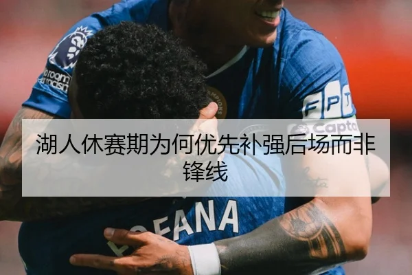 湖人休赛期为何优先补强后场而非锋线