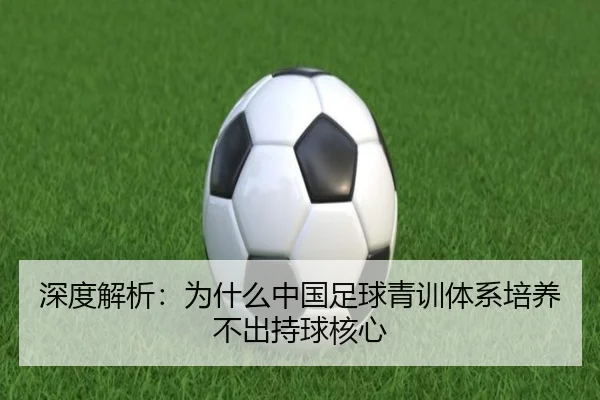 深度解析：为什么中国足球青训体系培养不出持球核心